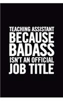 Teaching Assistant Because Badass Isn't an Official Job Title: Ruled 100 Pages 6x9 Funny Notebook for teachers, cool gag gift for the school staff, cute and nice appreciation journals to write in
