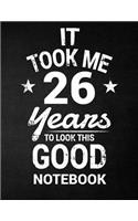 It Took Me 26 Years To Look This Good Notebook: 26th Birthday Gift - Blank Line Composition Notebook and Birthday Journal for 26 Year Old, Black Notebook Gift, Funny Birthday Quote (8.5 x 11 - 110
