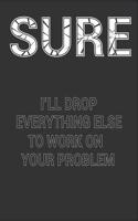 Sure I'll Drop Everything Else to Work on Your Problem