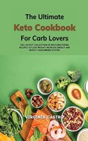 The Ultimate Keto Cookbook for Carb Lovers: The Latest Collection of Mouthwatering Recipes To Lose Weight, Increase Energy And Boost Your Immune System.