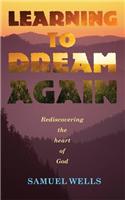 Learning to Dream Again: Rediscovering the Heart of God: Rediscovering the Heart of God