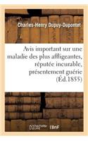 Avis Important Sur Une Maladie Des Plus Affligeantes, Réputée Même Incurable, Présentement Guérie