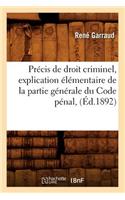 Précis de Droit Criminel, Explication Élémentaire de la Partie Générale Du Code Pénal, (Éd.1892)