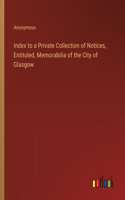 Index to a Private Collection of Notices, Entituled, Memorabilia of the City of Glasgow