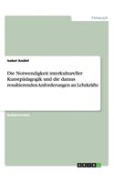 Notwendigkeit interkultureller Kunstpädagogik und die daraus resultierenden Anforderungen an Lehrkräfte