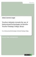 Teachers Attitudes towards the use of Instructional Technologies in Kericho Teacher Training College, Kenya