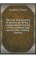 The law and practice of ejectments being a compendious treatise of the common and statute law relating thereto