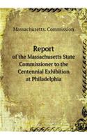 Report of the Massachusetts State Commissioner to the Centennial Exhibition at Philadelphia: (English)