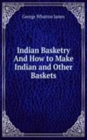 Indian Basketry And How to Make Indian and Other Baskets