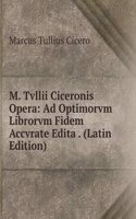 M. Tvllii Ciceronis Opera: Ad Optimorvm Librorvm Fidem Accvrate Edita . (Latin Edition)
