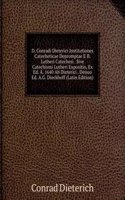 D. Conradi Dieterici Institutiones Catecheticae Depromptae E B. Lutheri Catechesi . Sive Catechismi Lutheri Expositio, Ex Ed. A. 1640 Ab Dieterici . Denuo Ed. A.G. Dieckhoff (Latin Edition)