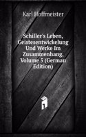 Schiller's Leben, Geistesentwickelung Und Werke Im Zusammenhang, Volume 5 (German Edition)
