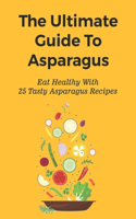 The Ultimate Guide To Asparagus: Eat Healthy With 25 Tasty Asparagus Recipes: Recipes For Cold Asparagus Appetizers