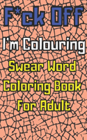 F*ck Off I'm Colouring Swearing Colouring Book For Adults: Swear Word Coloring 60 Pages For Adult to Anxiety Stress Relief Birthday Relaxation Gifts for Women Men Friend for Christmas For Swearing Like A Ret