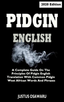 Pidgin English: The Meaning Of Pidgin English Language And The Principles That Guide Pidgin West Africa Translation With Practice Words And Phrases. 2020 Edition