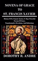 Novena of Grace to St. Francis Xavier: History Of St. Francis Xavier, 9- Days Powerful Novena Of Grace, Transformative Devotions, And Reflections (Catholic Prayer Book).