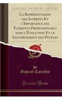 La Représentation Des Intérèts Et l'Importance Des Éléments Professionnels Dans l'Évolution Et Le Gouvernement Des Peuples (Classic Reprint): (French)