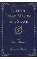 Life of Isaac Mason as a Slave (Classic Reprint)