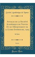 Annales de la SociÃ©tÃ© AcadÃ©mique de Nantes Et Du DÃ©partement de la Loire-InfÃ©rieure, 1905, Vol. 6: 8e SÃ©rie (Classic Reprint): 8e SÃ©rie (Classic Reprint)