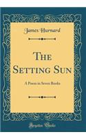 The Setting Sun: A Poem in Seven Books (Classic Reprint)