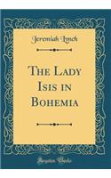 The Lady Isis in Bohemia (Classic Reprint)