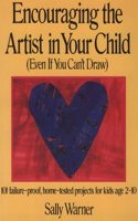 Encouraging the Artist in Your Child (Even If You Can't Draw: 101 Failure-Proof, Home-Tested Projects for Kids Age 2-10)