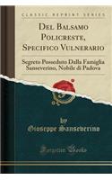 del Balsamo Policreste, Specifico Vulnerario: Segreto Posseduto Dalla Famiglia Sanseverino, Nobile Di Padova (Classic Reprint)