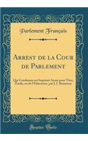 Arrest de la Cour de Parlement: Qui Condamne un Imprimé Ayant pour Titre, Emile, ou de l'Education, par J. J. Rousseau (Classic Reprint)