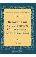 Report of the Commission on Child Welfare to the Governor, Vol. 1 of 2 (Classic Reprint)