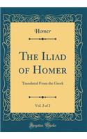 The Iliad of Homer, Vol. 2 of 2: Translated from the Greek (Classic Reprint): Translated from the Greek (Classic Reprint)