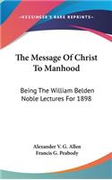 The Message Of Christ To Manhood: Being The William Belden Noble Lectures For 1898