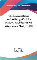The Examinations And Writings Of John Philpot, Archdeacon Of Winchester, Martyr 1555