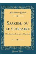 Saakem, Ou Le Corsaire: MelodramÃ¨ En Trois Actes, a Spectacle (Classic Reprint)