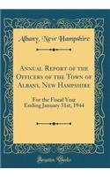 Annual Report of the Officers of the Town of Albany, New Hampshire: For the Fiscal Year Ending January 31st, 1944 (Classic Reprint): For the Fiscal Year Ending January 31st, 1944 (Classic Reprint)