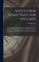 Scott's New Coast Pilot for the Lakes [microform]: Containing a Complete List of All the Lights and Light-houses, Fog Signals and Buoys on Both the American and Canadian Shores ... Compiled From the 