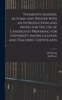 Thomson's Seasons, Autumn and Winter With an Introduction and Notes for the Use of Candidates Preparing for University Matriculation and Teachers' Certificates