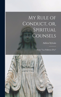 My Rule of Conduct, or, Spiritual Counsels [microform]