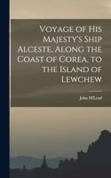 Voyage of His Majesty's Ship Alceste, Along the Coast of Corea, to the Island of Lewchew