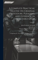Complete Practical Treatise On Criminal Procedure, Pleading, and Evidence, in Indictable Cases