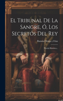 Tribunal De La Sangre, Ó, Los Secretos Del Rey: Novela Histórica...