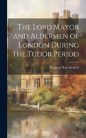 Lord Mayor and Aldermen of London During the Tudor Period