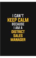 I Can't Keep Calm Because I Am A District Sales Manager