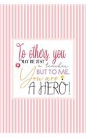 To Others, You May Just be a TEACHER, but to ME, You are a HERO!