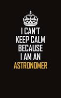 I Can't Keep Calm Because I Am An Astronomer: Motivational Career Pride Quote 6x9 Blank Lined Job Inspirational Notebook Journal