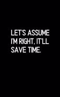 Let's assume I'm Right, It'll Save Time.: Blank Lined Composition gifts for him Notebook, Journal & Planner - Happiness Motivational snd Inspirational Gift