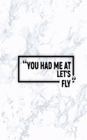 You Had Me at Let's Fly: Matte Softcover Paperback Notebook 6 Inch by 9 Inch Journal with 120 Blank Lined Pages