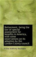 Betterment, Being the Law of Special Assessment for Benefits in America, with Some Observations on I