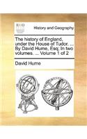 History of England, Under the House of Tudor. ... by David Hume, Esq; In Two Volumes. ... Volume 1 of 2