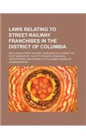 Laws Relating to Street-Railway Franchises in the District of Columbia; (Including Street-Railway Laws Enacted During the First Session of the Fifty-F
