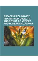 Metaphysical Inquiry Into Method, Objects, and Result of Ancient and Modern Philosophy: (English)